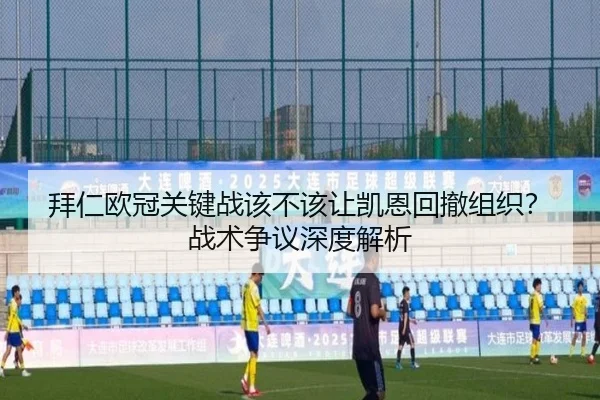 拜仁欧冠关键战该不该让凯恩回撤组织？战术争议深度解析