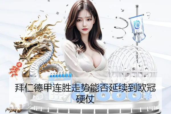 拜仁德甲连胜走势能否延续到欧冠硬仗