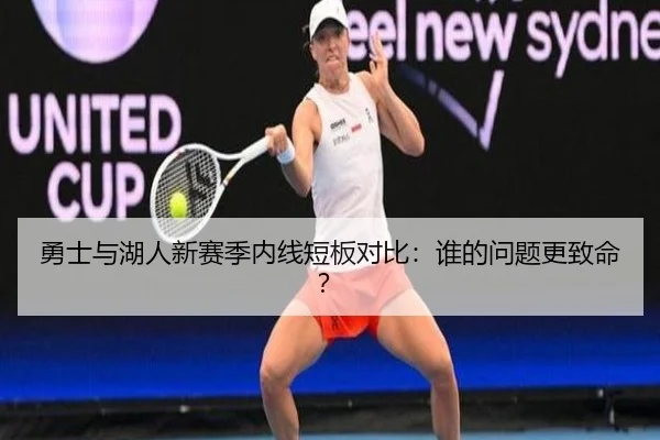 勇士与湖人新赛季内线短板对比：谁的问题更致命？
