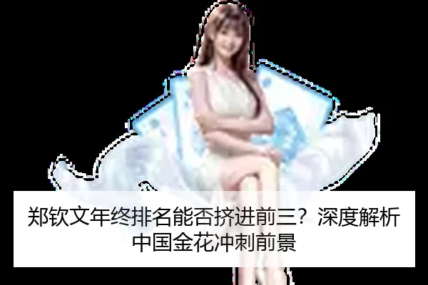 郑钦文年终排名能否挤进前三？深度解析中国金花冲刺前景