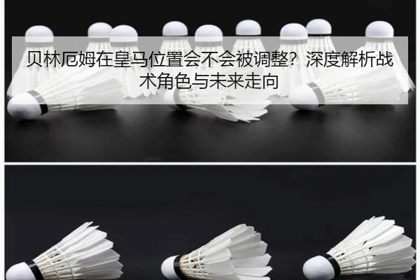 贝林厄姆在皇马位置会不会被调整？深度解析战术角色与未来走向