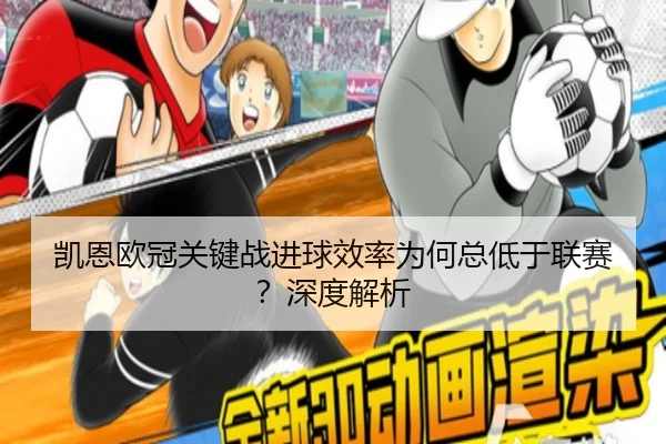 凯恩欧冠关键战进球效率为何总低于联赛？深度解析