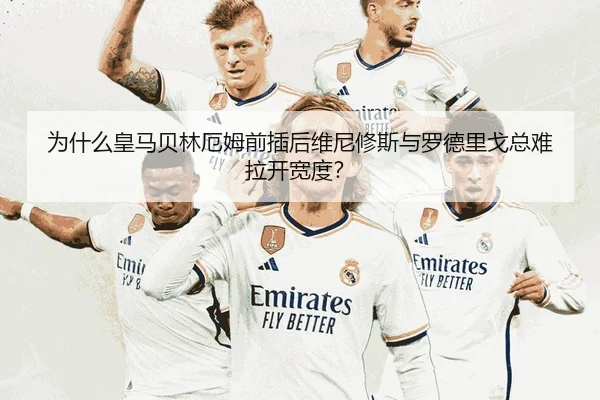 为什么皇马贝林厄姆前插后维尼修斯与罗德里戈总难拉开宽度？